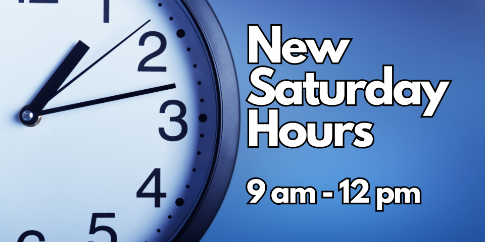 New Saturday Hours 9 am-12 pm